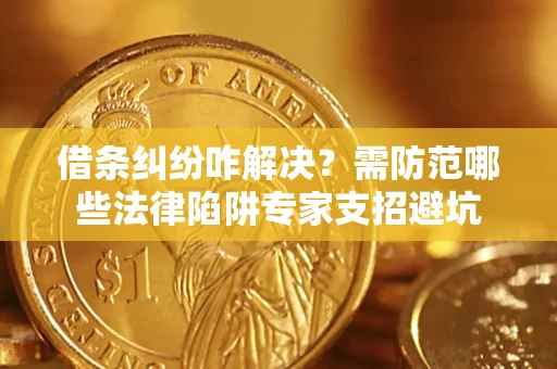 北京借条纠纷咋解决？需防范哪些法律陷阱专家支招避坑