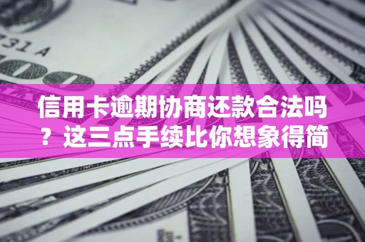 北京信用卡逾期协商还款合法吗？这三点手续比你想象得简单