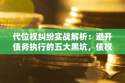 北京代位权纠纷实战解析：避开债务执行的五大黑坑，债权人必看指南