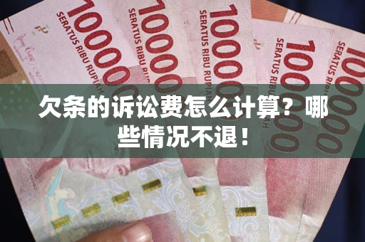北京欠条的诉讼费怎么计算?哪些情况不退! 北京欠条的诉讼费怎么计算?哪些情况不退!