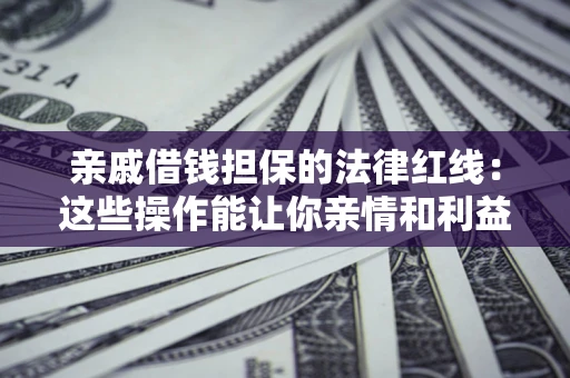 北京亲戚借钱担保的法律红线：这些操作能让你亲情和利益两不误