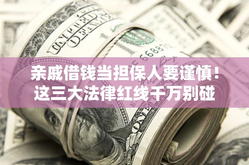 北京亲戚借钱当担保人要谨慎！这三大法律红线千万别碰