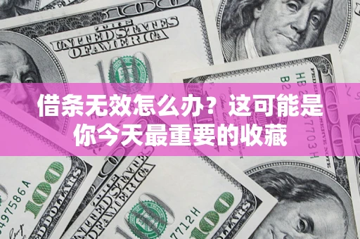 北京借条无效怎么办？这可能是你今天最重要的收藏