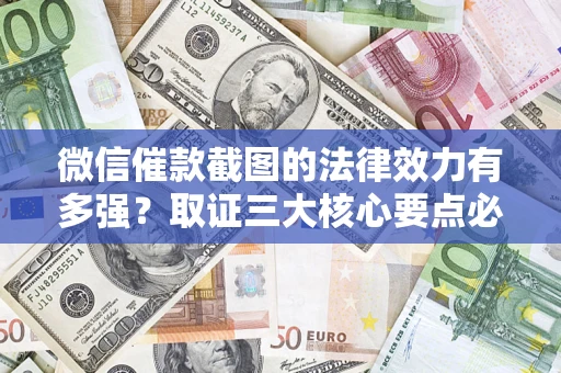 北京微信催款截图的法律效力有多强？取证三大核心要点必须知道！