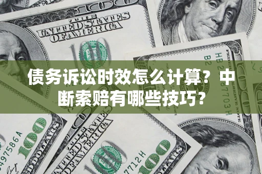 北京债务诉讼时效怎么计算？中断索赔有哪些技巧？