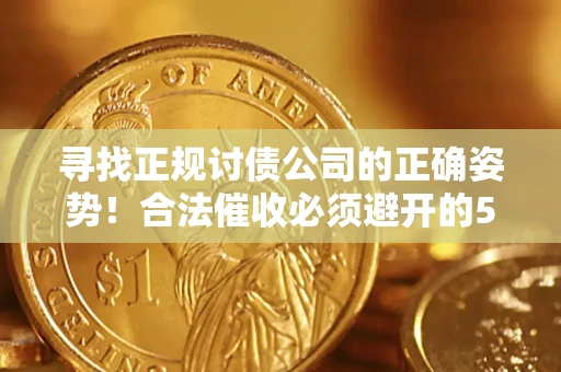 北京寻找正规讨债公司的正确姿势！合法催收必须避开的5大雷区