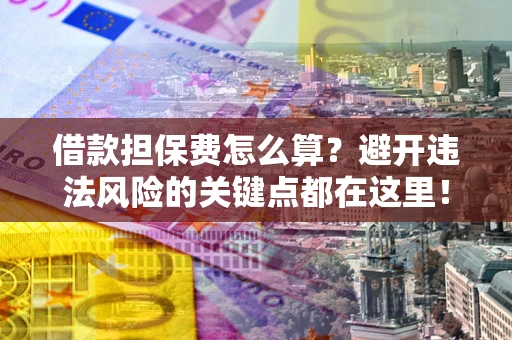 北京借款担保费怎么算？避开违法风险的关键点都在这里！