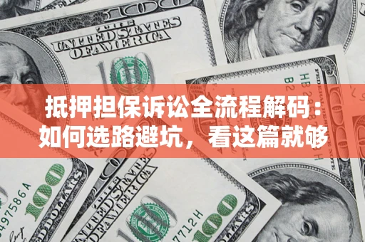 北京抵押担保诉讼全流程解码：如何选路避坑，看这篇就够了