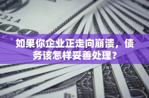 北京如果你企业正走向崩溃，债务该怎样妥善处理？