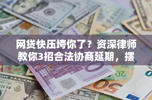 北京网贷快压垮你了？资深律师教你3招合法协商延期，摆脱暴力催收！