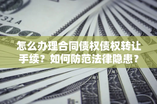 北京怎么办理合同债权债权转让手续？如何防范法律隐患？