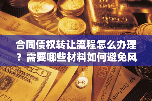 北京合同债权转让流程怎么办理？需要哪些材料如何避免风险？