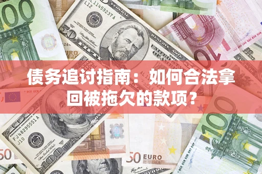 北京债务追讨指南：如何合法拿回被拖欠的款项？