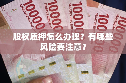 北京股权质押怎么办理？有哪些风险要注意？