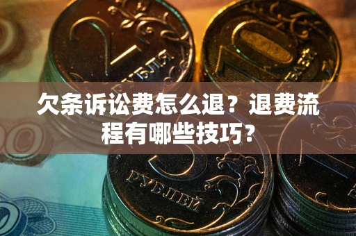 北京欠条诉讼费怎么退？退费流程有哪些技巧？