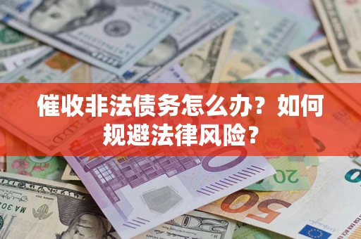 北京催收非法债务怎么办？如何规避法律风险？