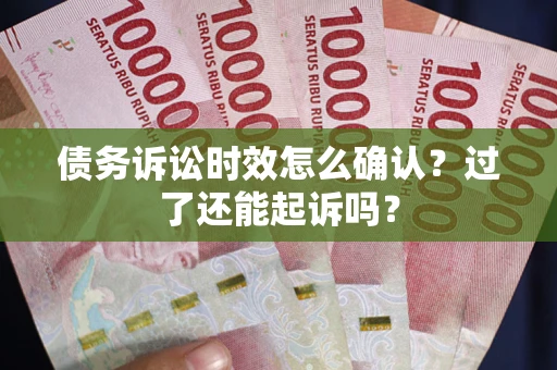 北京债务诉讼时效怎么确认？过了还能起诉吗？