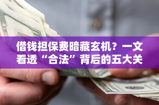 北京借钱担保费暗藏玄机？一文看透“合法”背后的五大关键陷阱