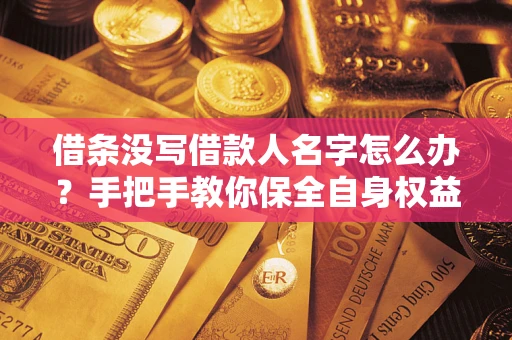 北京借条没写借款人名字怎么办？手把手教你保全自身权益