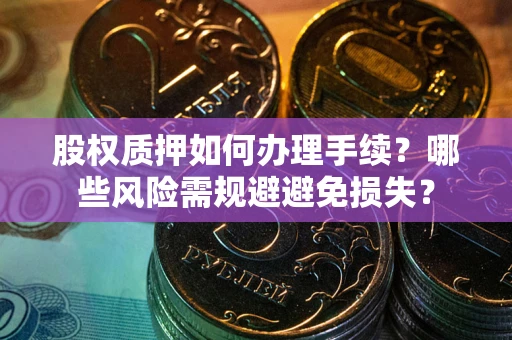 北京股权质押如何办理手续？哪些风险需规避避免损失？