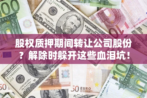 北京股权质押期间转让公司股份？解除时躲开这些血泪坑！