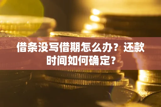 北京借条没写借期怎么办？还款时间如何确定？