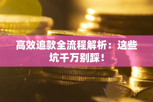 北京高效追款全流程解析：这些坑千万别踩！