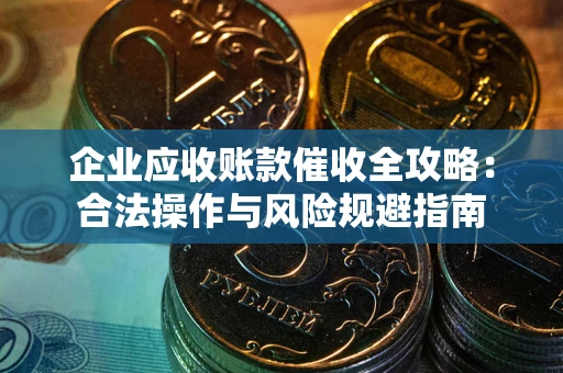 北京企业应收账款催收全攻略：合法操作与风险规避指南