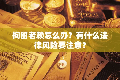 北京拘留老赖怎么办？有什么法律风险要注意？