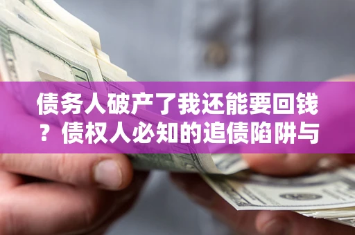 北京债务人破产了我还能要回钱？债权人必知的追债陷阱与破局之道