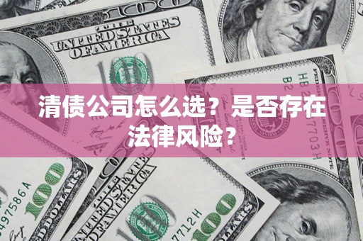 北京清债公司怎么选？是否存在法律风险？