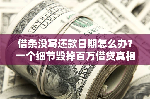 北京借条没写还款日期怎么办？一个细节毁掉百万借贷真相