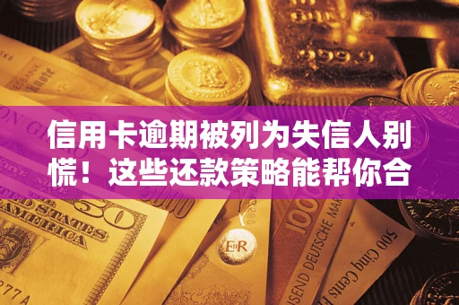 北京信用卡逾期被列为失信人别慌！这些还款策略能帮你合法止损