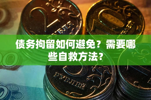北京债务拘留如何避免？需要哪些自救方法？