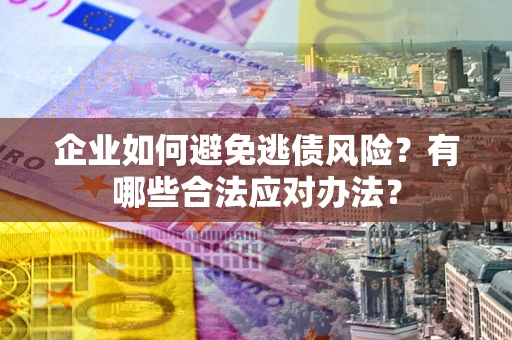 北京企业如何避免逃债风险？有哪些合法应对办法？