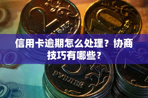 北京信用卡逾期怎么处理？协商技巧有哪些？