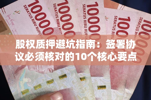 北京股权质押避坑指南:签署协议必须核对的10个核心要点 北京股权质押避坑指南:签署协议必须核对的10个核心要点