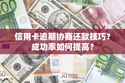北京信用卡逾期协商还款技巧？成功率如何提高？