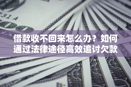 北京借款收不回来怎么办?如何通过法律途径高效追讨欠款? 北京借款收不回来怎么办?如何通过法律途径高效追讨欠款?