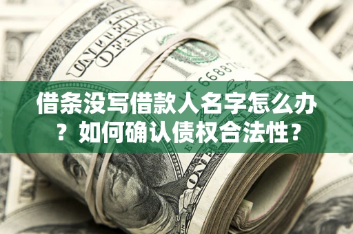 北京借条没写借款人名字怎么办？如何确认债权合法性？