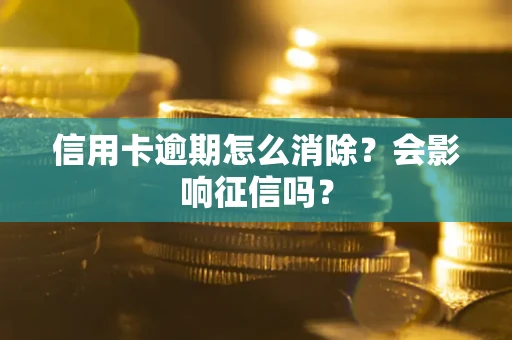 北京信用卡逾期怎么消除？会影响征信吗？