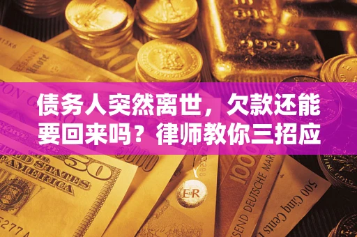 北京债务人突然离世，欠款还能要回来吗？律师教你三招应对