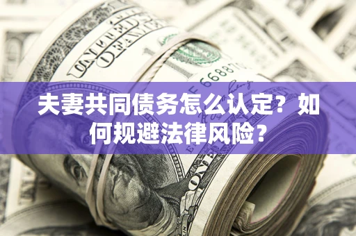 北京夫妻共同债务怎么认定？如何规避法律风险？