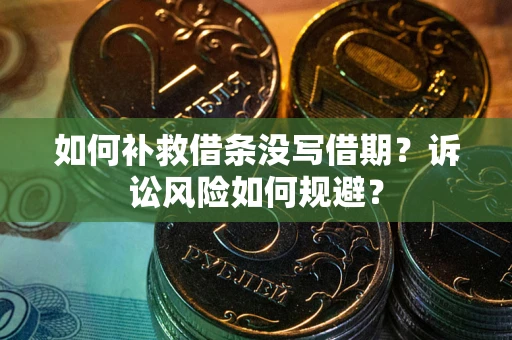 北京如何补救借条没写借期？诉讼风险如何规避？