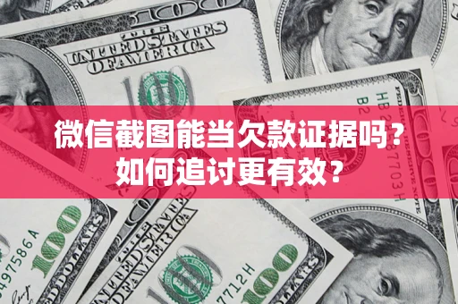 北京微信截图能当欠款证据吗？如何追讨更有效？