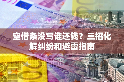 北京空借条没写谁还钱？三招化解纠纷和避雷指南