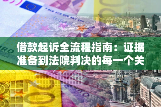 北京借款起诉全流程指南：证据准备到法院判决的每一个关键步骤