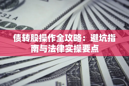 北京债转股操作全攻略：避坑指南与法律实操要点