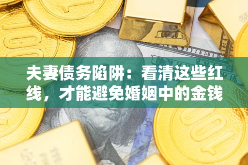 北京夫妻债务陷阱：看清这些红线，才能避免婚姻中的金钱危机