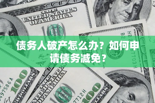 北京债务人破产怎么办？如何申请债务减免？